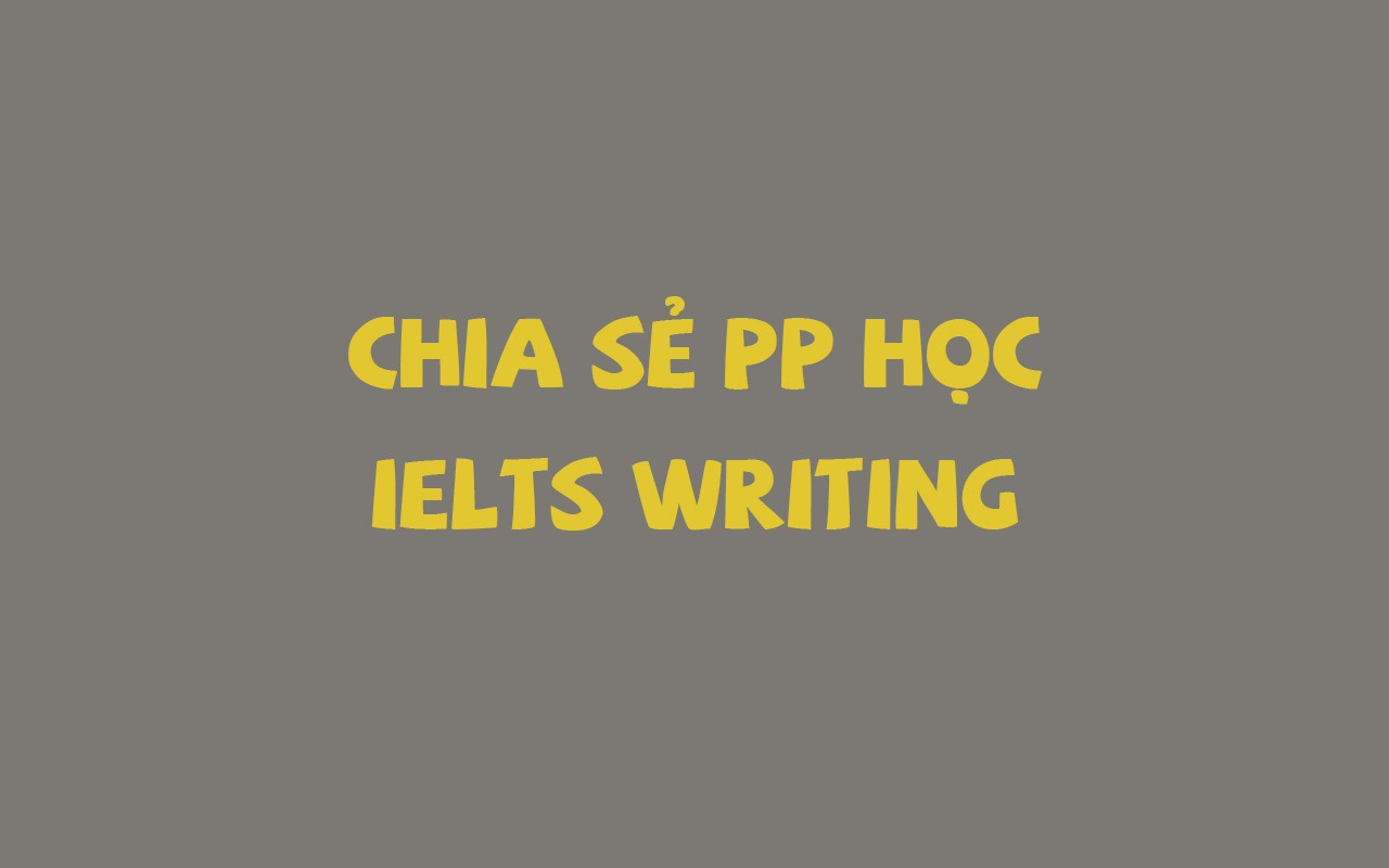 CHIA SẺ PP HỌC IELTS WRITING